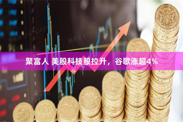 聚富人 美股科技股拉升，谷歌涨超4%