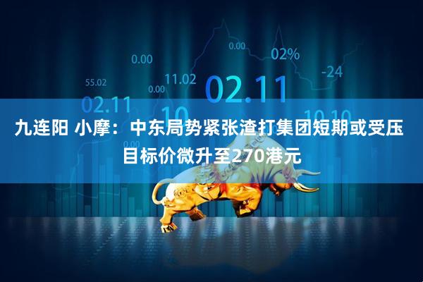 九连阳 小摩：中东局势紧张渣打集团短期或受压 目标价微升至270港元
