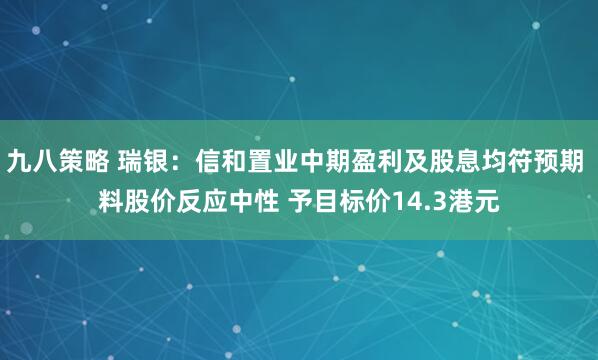 九八策略 瑞银：信和置业中期盈利及股息均符预期 料股价反应中性 予目标价14.3港元