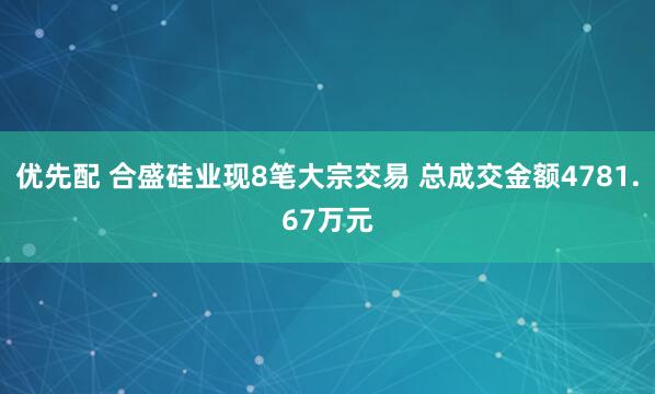 优先配 合盛硅业现8笔大宗交易 总成交金额4781.67万元