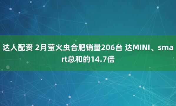 达人配资 2月萤火虫合肥销量206台 达MINI、smart总和的14.7倍