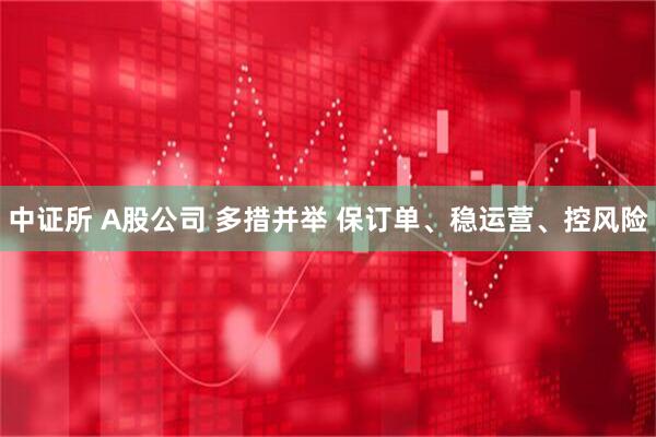 中证所 A股公司 多措并举 保订单、稳运营、控风险