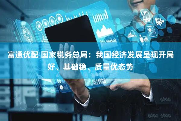 富通优配 国家税务总局：我国经济发展呈现开局好、基础稳、质量优态势
