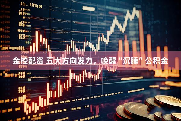 金控配资 五大方向发力，唤醒“沉睡”公积金