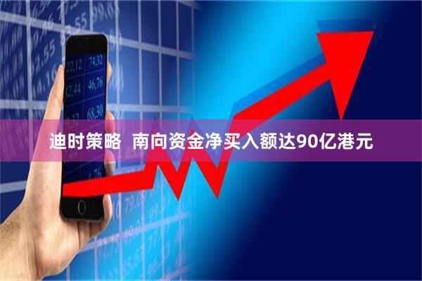 迪时策略  南向资金净买入额达90亿港元