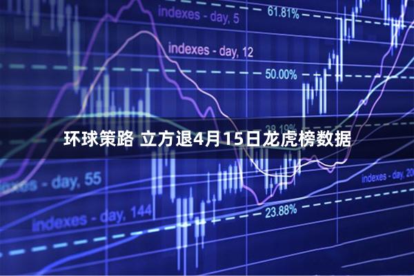 环球策路 立方退4月15日龙虎榜数据