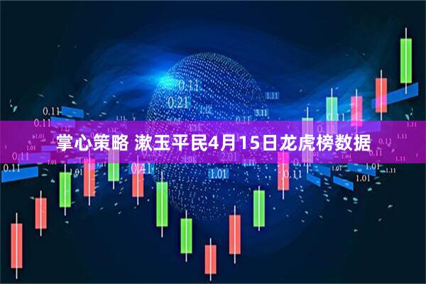 掌心策略 漱玉平民4月15日龙虎榜数据