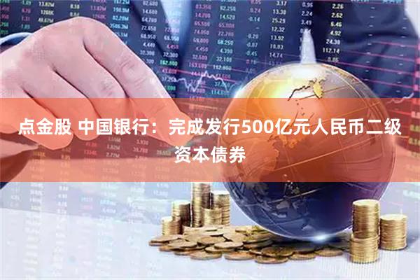 点金股 中国银行：完成发行500亿元人民币二级资本债券