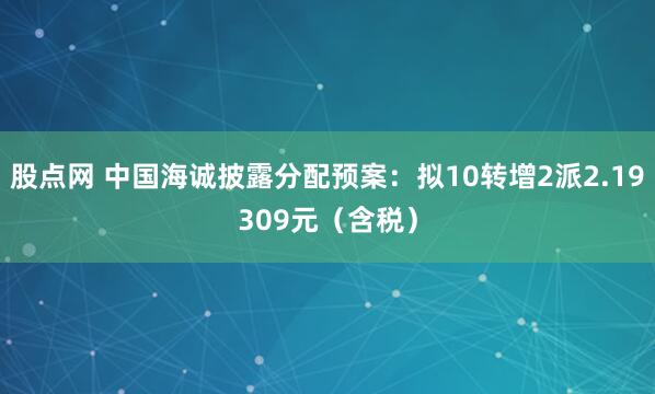 股点网 中国海诚披露分配预案：拟10转增2派2.19309元（含税）