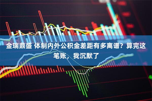金瑞鼎盛 体制内外公积金差距有多离谱？算完这笔账，我沉默了