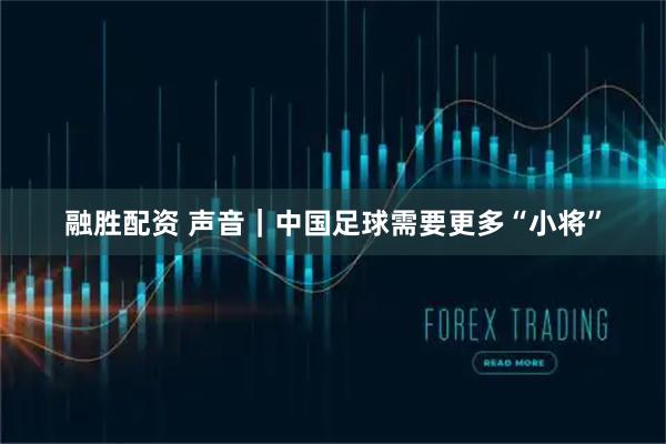 融胜配资 声音｜中国足球需要更多“小将”