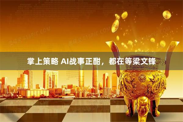 掌上策略 AI战事正酣，都在等梁文锋