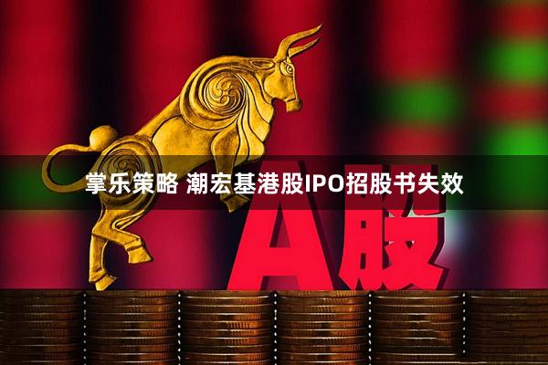 掌乐策略 潮宏基港股IPO招股书失效