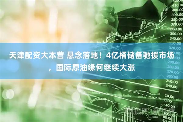 天津配资大本营 悬念落地！4亿桶储备驰援市场，国际原油缘何继续大涨