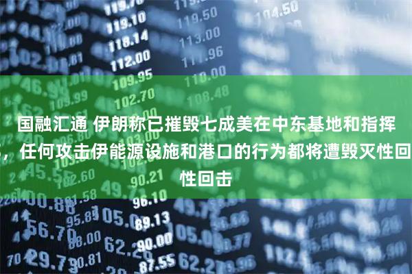 国融汇通 伊朗称已摧毁七成美在中东基地和指挥部,任何攻击伊能源设施和港口的行为都将遭毁灭性回击