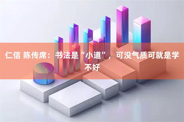仁信 陈传席：书法是“小道”，可没气质可就是学不好