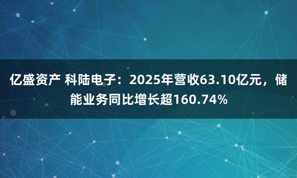 亿盛资产 科陆电子:2025年营收63.10亿元,储能业务同比增长超160.74%
