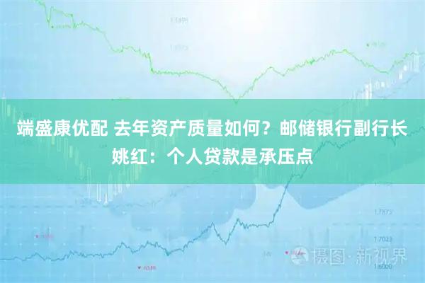 端盛康优配 去年资产质量如何？邮储银行副行长姚红：个人贷款是承压点