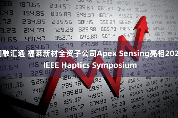 国融汇通 福莱新材全资子公司Apex Sensing亮相2026 IEEE Haptics Symposium