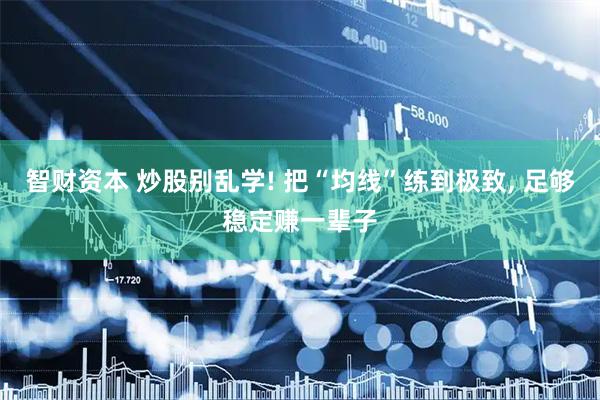 智财资本 炒股别乱学! 把“均线”练到极致, 足够稳定赚一辈子
