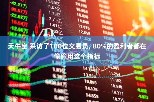 天牛宝 采访了100位交易员, 80%的盈利者都在偷偷用这个指标