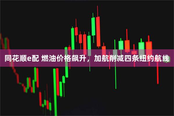 同花顺e配 燃油价格飙升,加航削减四条纽约航线