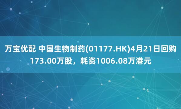 万宝优配 中国生物制药(01177.HK)4月21日回购173.00万股,耗资1006.08万港元