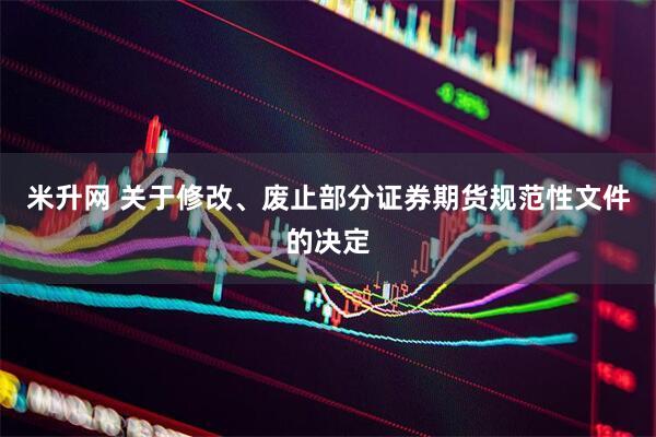 米升网 关于修改、废止部分证券期货规范性文件的决定