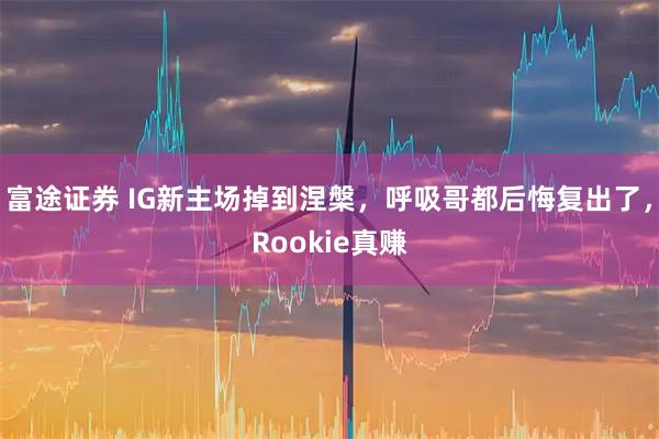 富途证券 IG新主场掉到涅槃，呼吸哥都后悔复出了，Rookie真赚