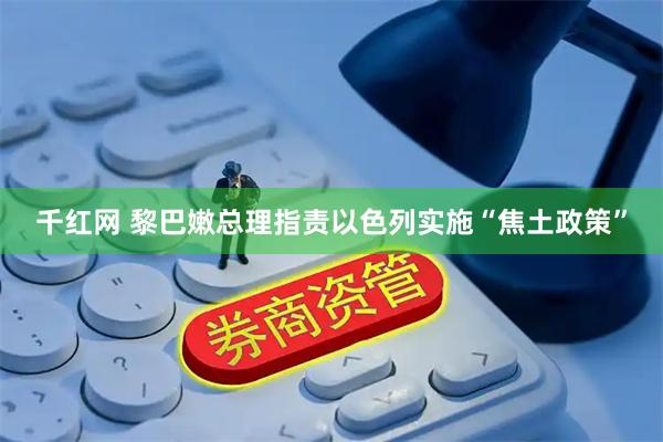 千红网 黎巴嫩总理指责以色列实施“焦土政策”