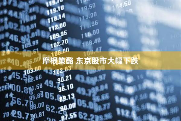 摩根策酪 东京股市大幅下跌