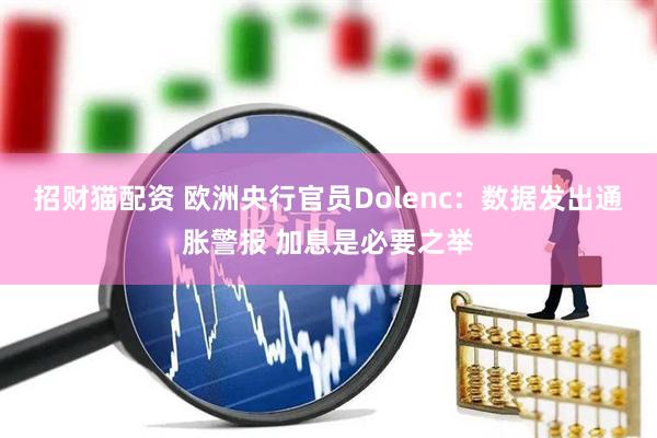 招财猫配资 欧洲央行官员Dolenc：数据发出通胀警报 加息是必要之举