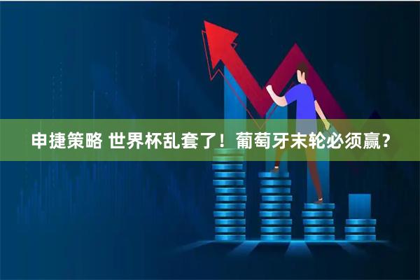 申捷策略 世界杯乱套了！葡萄牙末轮必须赢？