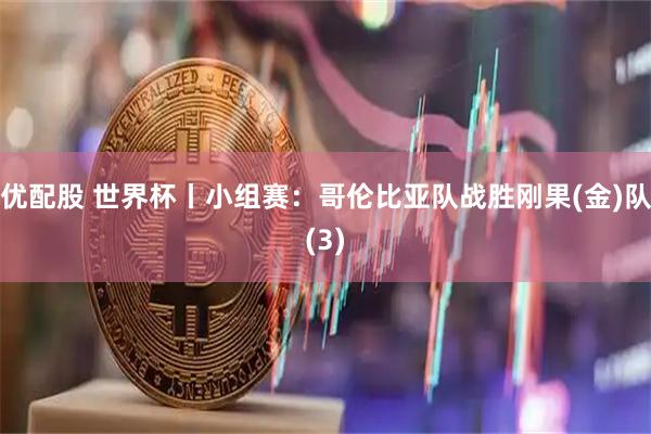 优配股 世界杯丨小组赛：哥伦比亚队战胜刚果(金)队(3)
