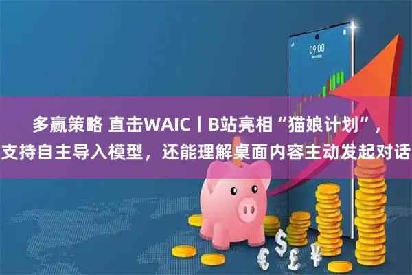 多赢策略 直击WAIC丨B站亮相“猫娘计划”，支持自主导入模型，还能理解桌面内容主动发起对话