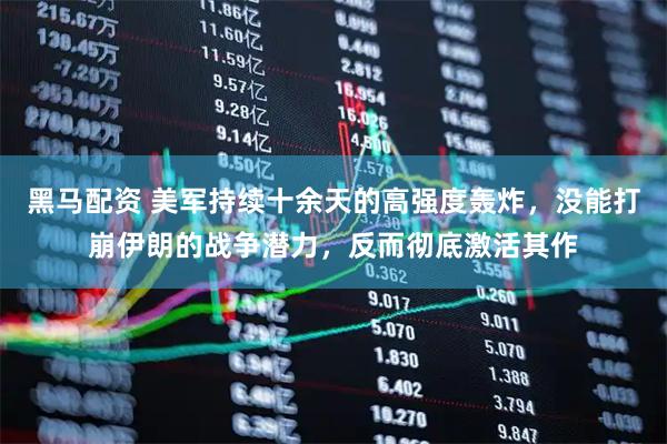 黑马配资 美军持续十余天的高强度轰炸，没能打崩伊朗的战争潜力，反而彻底激活其作