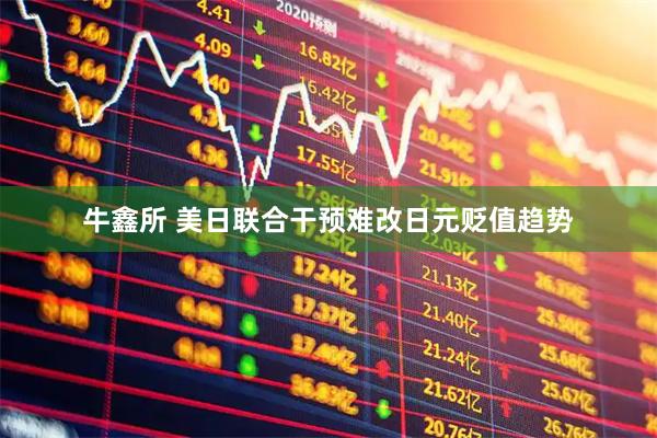 牛鑫所 美日联合干预难改日元贬值趋势
